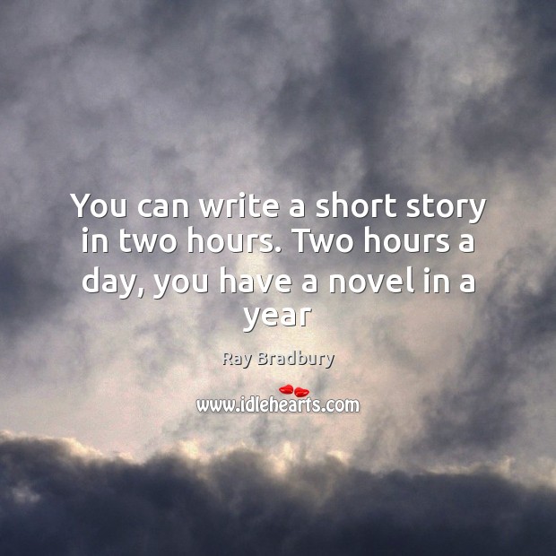 You can write a short story in two hours. Two hours a day, you have a novel in a year Image