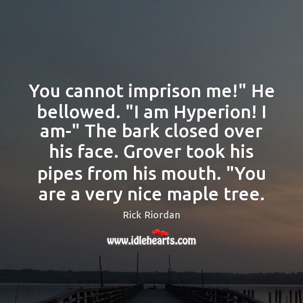 You cannot imprison me!” He bellowed. “I am Hyperion! I am-” The Rick Riordan Picture Quote