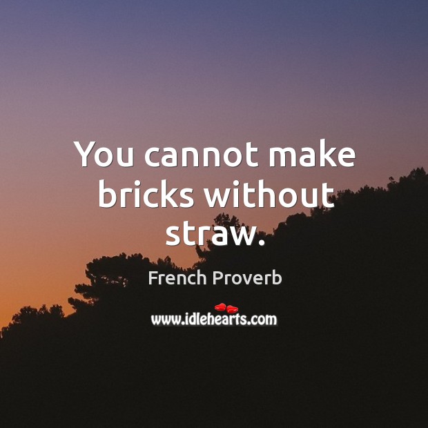 You cannot make bricks without straw. French Proverbs Image