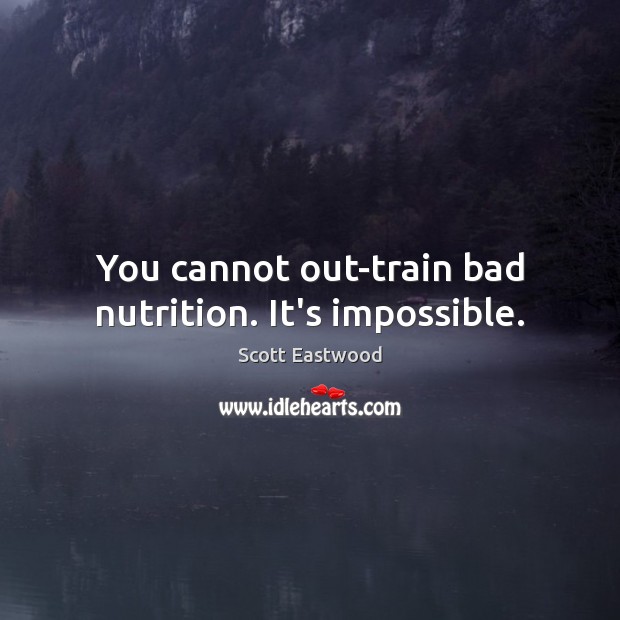 You cannot out-train bad nutrition. It’s impossible. Scott Eastwood Picture Quote