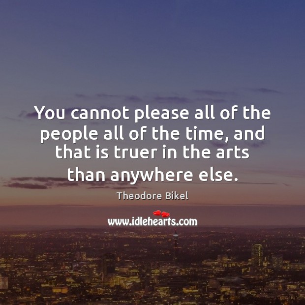 You cannot please all of the people all of the time, and Theodore Bikel Picture Quote