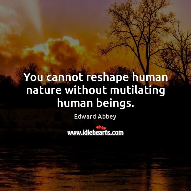 You cannot reshape human nature without mutilating human beings. Nature Quotes Image