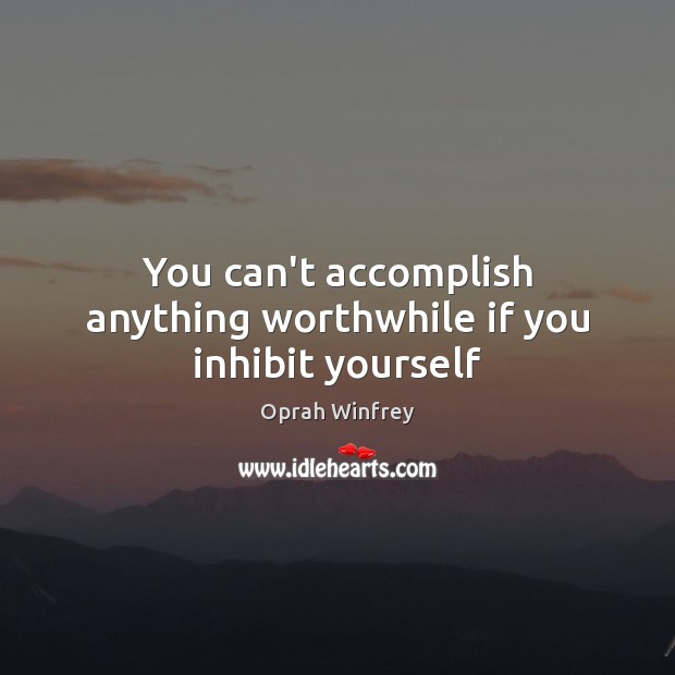 You can’t accomplish anything worthwhile if you inhibit yourself Oprah Winfrey Picture Quote