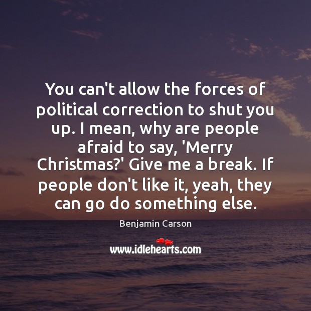 You can’t allow the forces of political correction to shut you up. Benjamin Carson Picture Quote