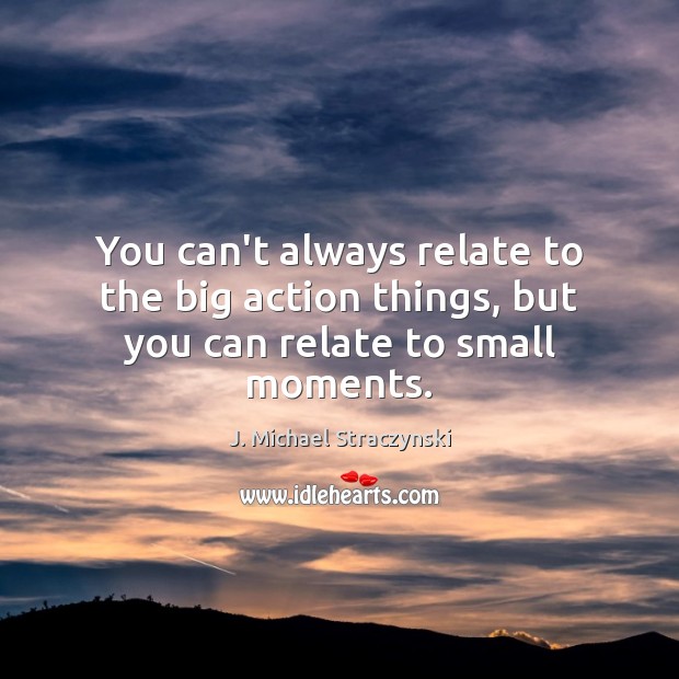 You can’t always relate to the big action things, but you can relate to small moments. Picture Quotes Image