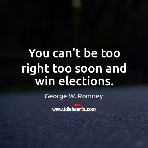 You can’t be too right too soon and win elections. Picture Quotes Image