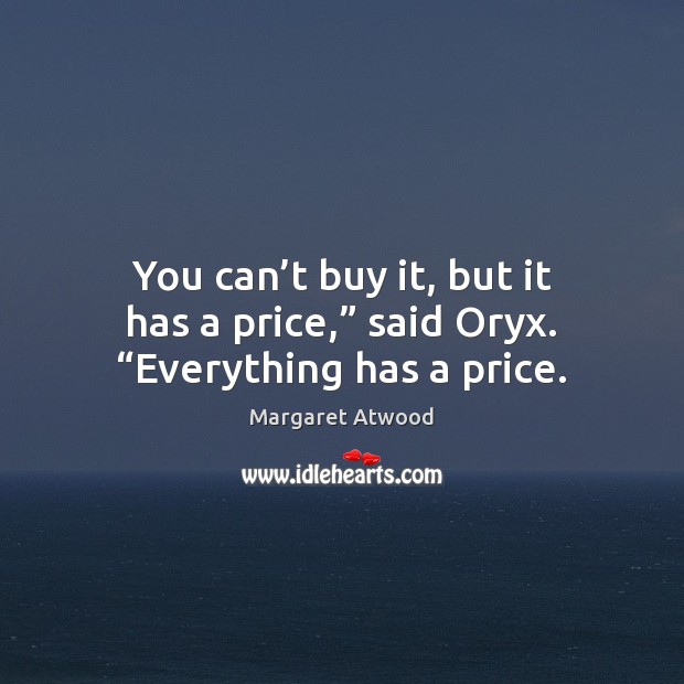 You can’t buy it, but it has a price,” said Oryx. “Everything has a price. Margaret Atwood Picture Quote