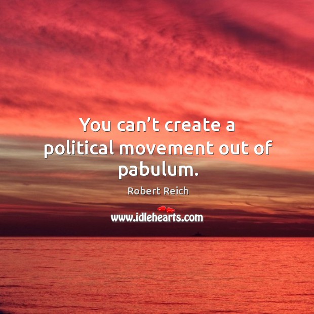 You can’t create a political movement out of pabulum. Robert Reich Picture Quote