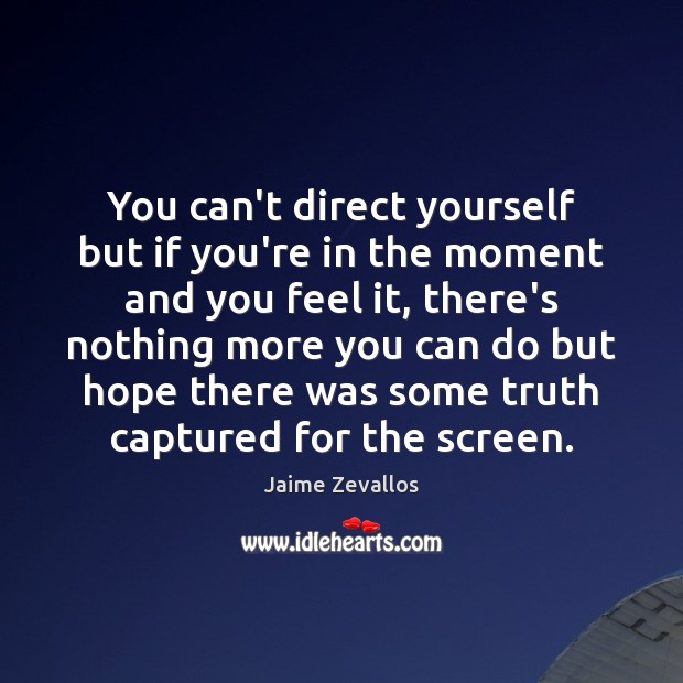 You can’t direct yourself but if you’re in the moment and you Jaime Zevallos Picture Quote