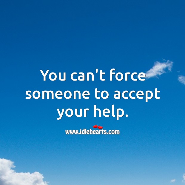 You can’t force someone to accept your help. Accept Quotes Image