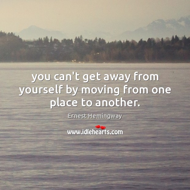 You can’t get away from yourself by moving from one place to another. Image