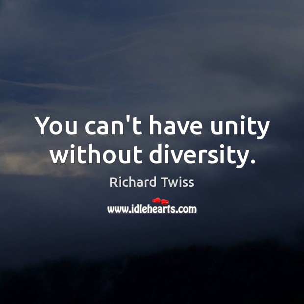 You can’t have unity without diversity. Richard Twiss Picture Quote