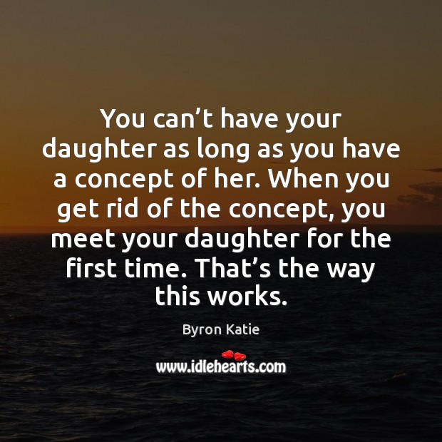 You can’t have your daughter as long as you have a Byron Katie Picture Quote