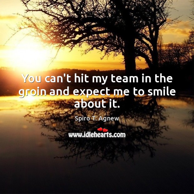 You can’t hit my team in the groin and expect me to smile about it. Team Quotes Image