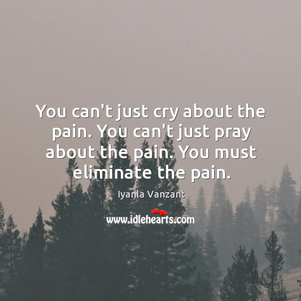 You can’t just cry about the pain. You can’t just pray about Iyanla Vanzant Picture Quote