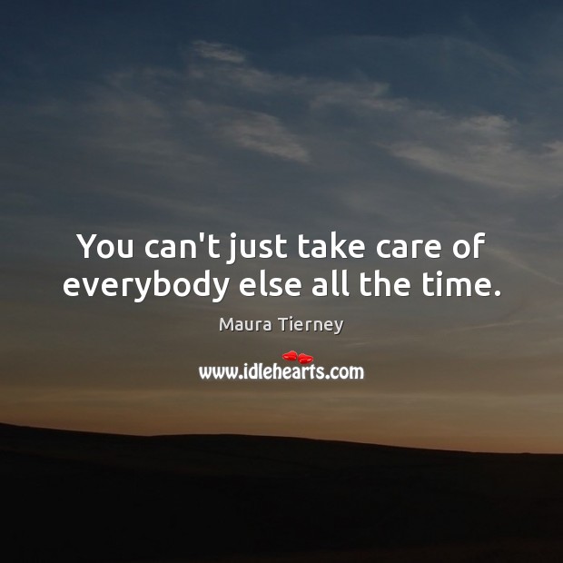 You can’t just take care of everybody else all the time. Picture Quotes Image