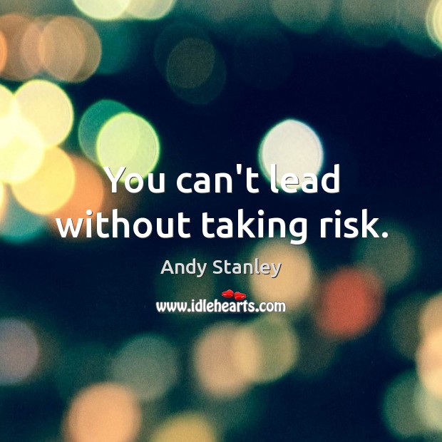 You can’t lead without taking risk. Andy Stanley Picture Quote