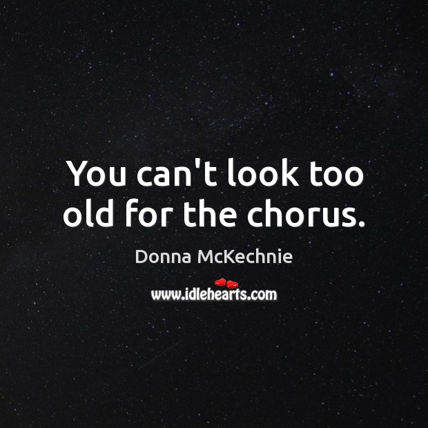 You can’t look too old for the chorus. Image