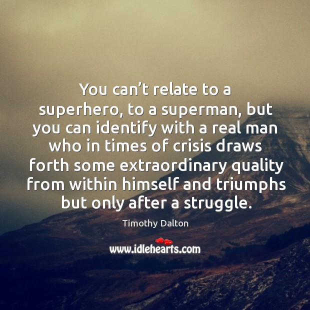 You can’t relate to a superhero, to a superman, but you can identify with a real man Image