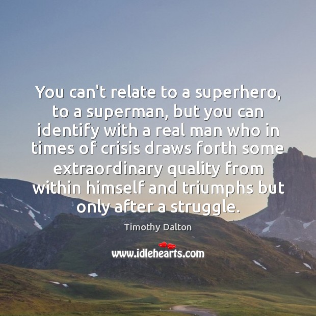 You can’t relate to a superhero, to a superman, but you can Timothy Dalton Picture Quote