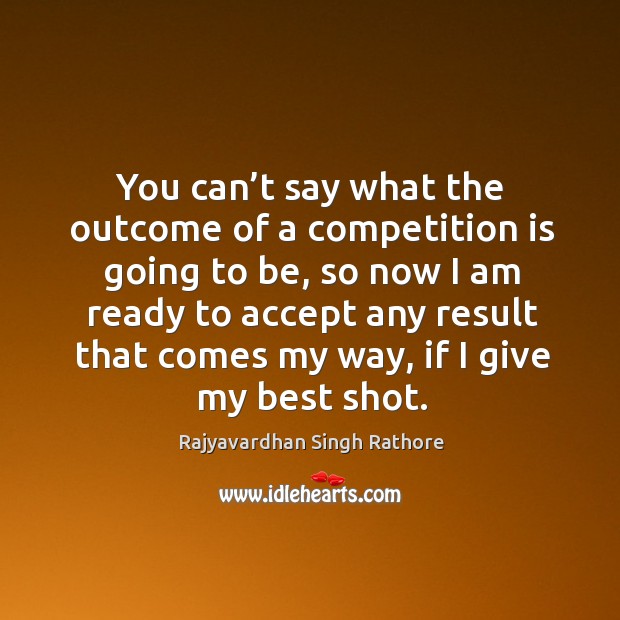 You can’t say what the outcome of a competition is going to be, so now I am ready to accept Accept Quotes Image