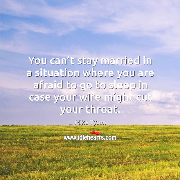 You can’t stay married in a situation where you are afraid to go to sleep in case your wife might cut your throat. Mike Tyson Picture Quote