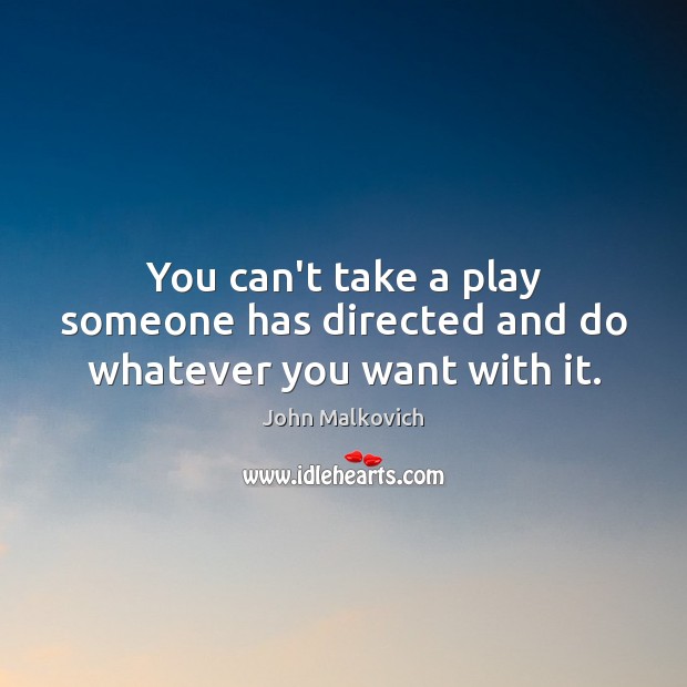 You can’t take a play someone has directed and do whatever you want with it. Picture Quotes Image