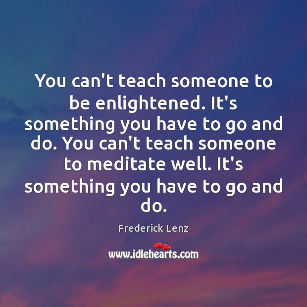 You can’t teach someone to be enlightened. It’s something you have to Image