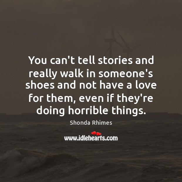 You can't tell stories and really walk in someone's shoes and not -  IdleHearts