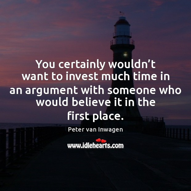 You certainly wouldn’t want to invest much time in an argument Peter van Inwagen Picture Quote