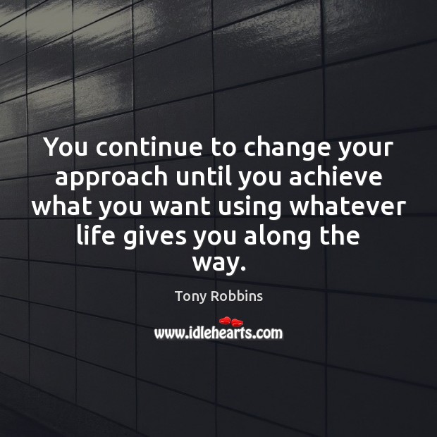 You continue to change your approach until you achieve what you want Picture Quotes Image