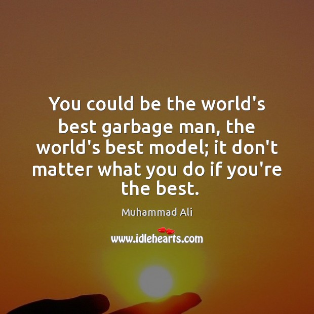 You could be the world’s best garbage man, the world’s best model; Muhammad Ali Picture Quote