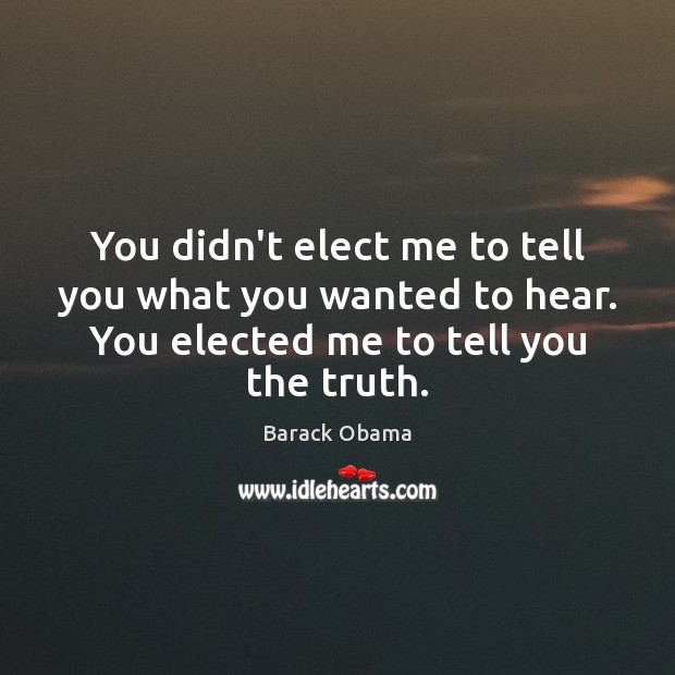 You didn’t elect me to tell you what you wanted to hear. Barack Obama Picture Quote
