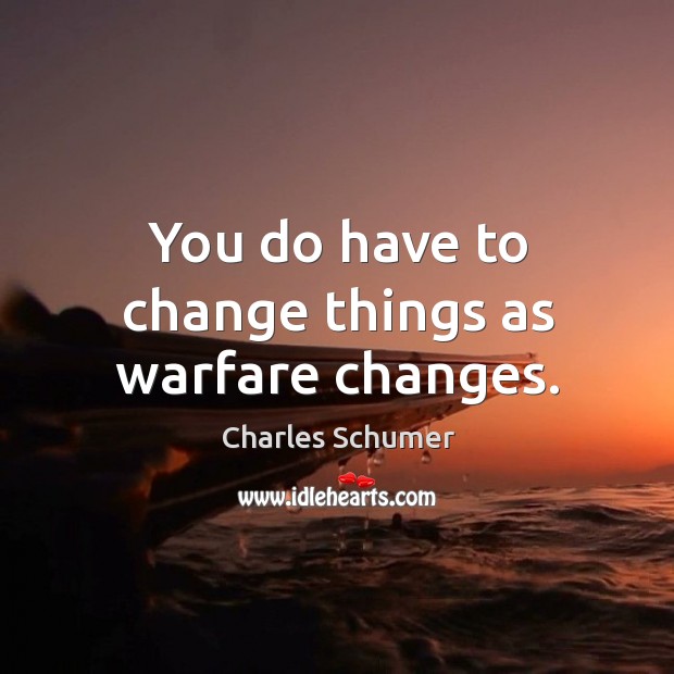 You do have to change things as warfare changes. Image