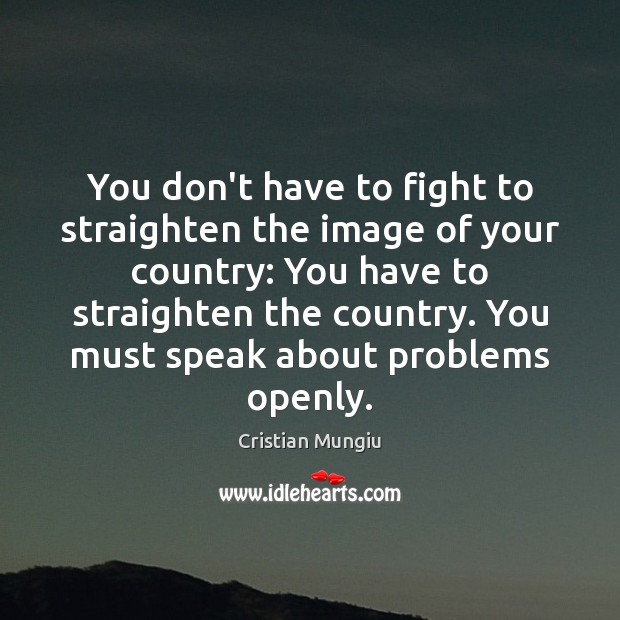 You don’t have to fight to straighten the image of your country: Cristian Mungiu Picture Quote