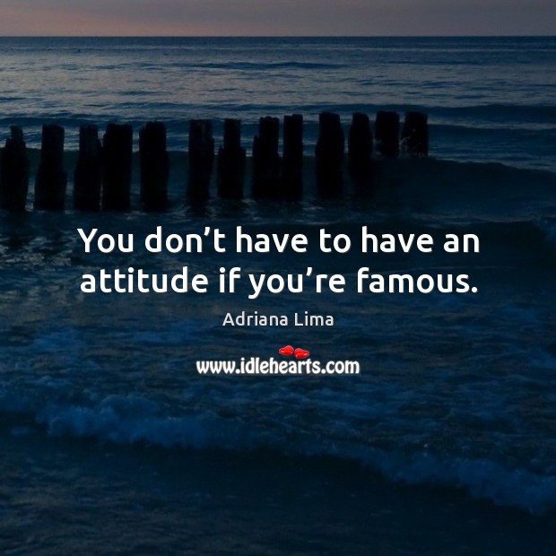 You don’t have to have an attitude if you’re famous. Attitude Quotes Image