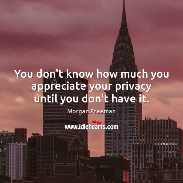 You don’t know how much you appreciate your privacy until you don’t have it. Appreciate Quotes Image