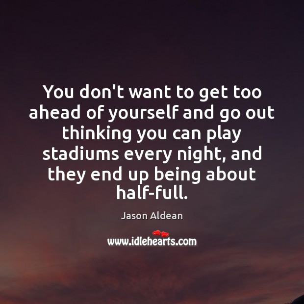 You don’t want to get too ahead of yourself and go out Jason Aldean Picture Quote