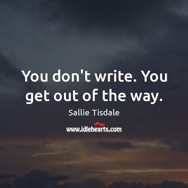 You don’t write. You get out of the way. Sallie Tisdale Picture Quote