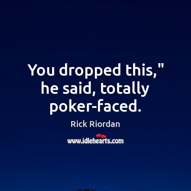 You dropped this,” he said, totally poker-faced. Rick Riordan Picture Quote