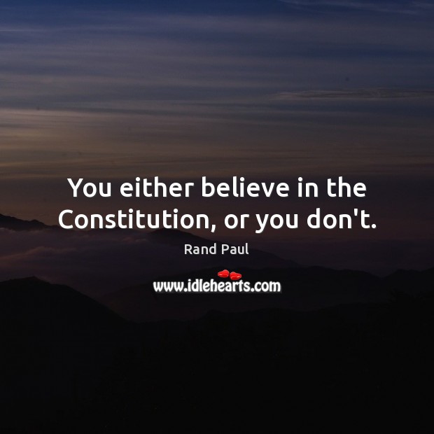 You either believe in the Constitution, or you don’t. Rand Paul Picture Quote