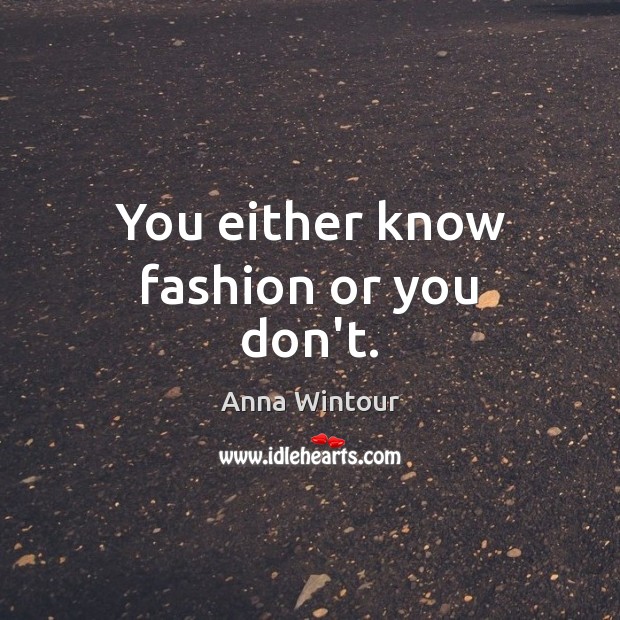 You either know fashion or you don’t. Anna Wintour Picture Quote