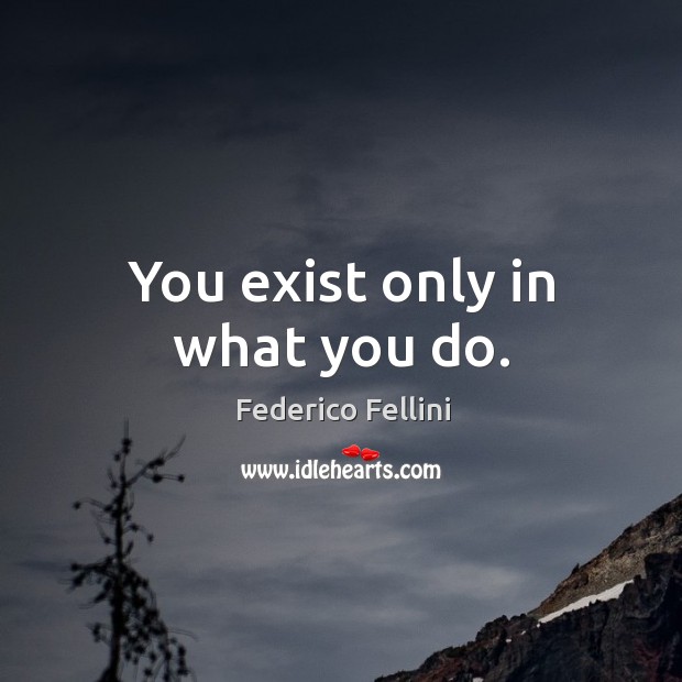 You exist only in what you do. Federico Fellini Picture Quote