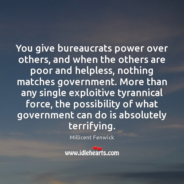 You give bureaucrats power over others, and when the others are poor Millicent Fenwick Picture Quote