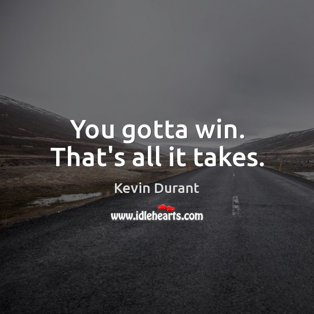 You gotta win. That’s all it takes. Picture Quotes Image