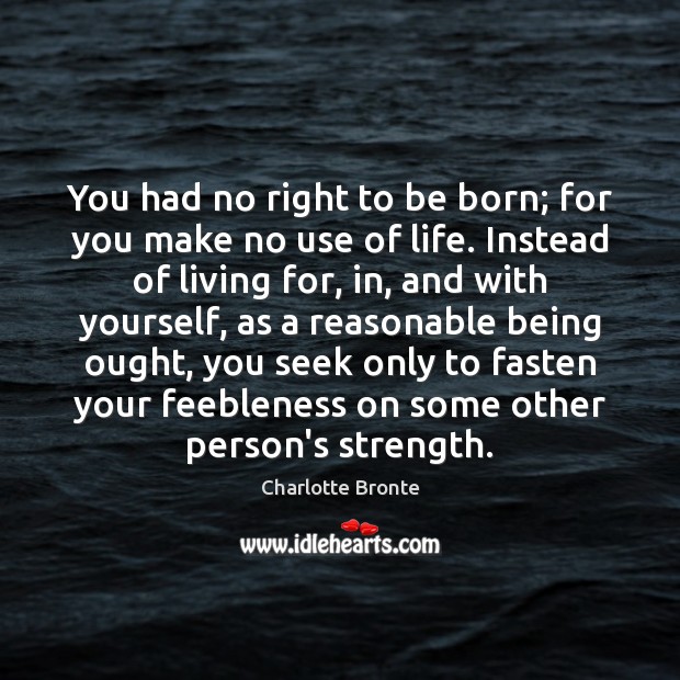 You had no right to be born; for you make no use Picture Quotes Image