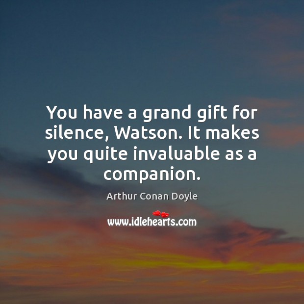 You have a grand gift for silence, Watson. It makes you quite invaluable as a companion. Gift Quotes Image