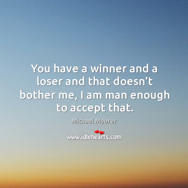 You have a winner and a loser and that doesn’t bother me, I am man enough to accept that. Accept Quotes Image