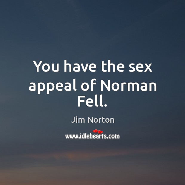 You have the sex appeal of Norman Fell. Jim Norton Picture Quote