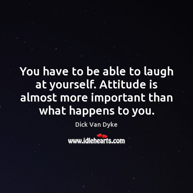 You have to be able to laugh at yourself. Attitude is almost Attitude Quotes Image